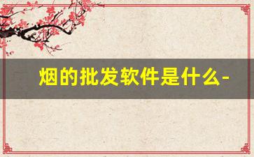 烟的批发软件是什么-介绍烟的软件有哪些
