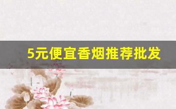 5元便宜香烟推荐批发渠道-便宜香烟批发10元到50元