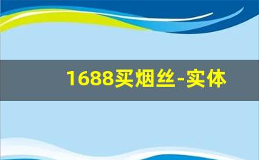 1688买烟丝-实体店有烟丝吗