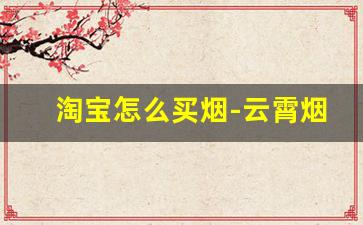 淘宝怎么买烟-云霄烟官方旗舰店
