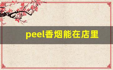 peel香烟能在店里买到吗-peel烟中国专卖店