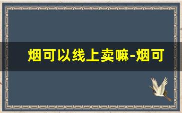 烟可以线上卖嘛-烟可以放到线上卖吗