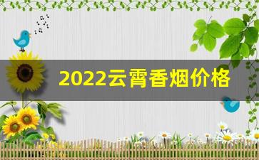 2022云霄香烟价格表大全集-云霄香烟价格一览表出来了