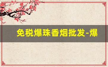 免税爆珠香烟批发-爆珠香烟在什么店能买到
