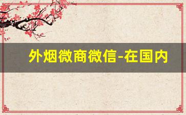 外烟微商微信-在国内代销外烟