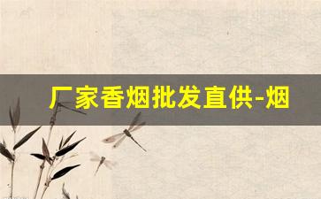 厂家香烟批发直供-烟批发供应商一包