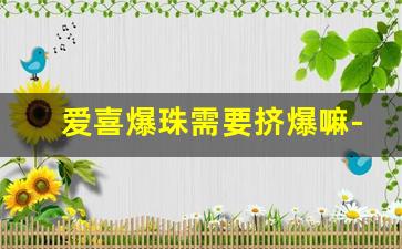 爱喜爆珠需要挤爆嘛-爱喜最便宜的爆珠