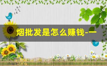 烟批发是怎么赚钱-一条烟批发的利润