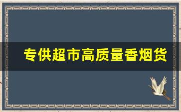 专供超市高质量香烟货源-大量采购香烟哪里便宜