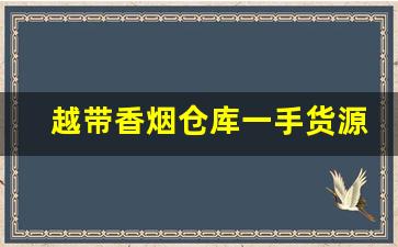 越带香烟仓库一手货源-外贸烟哪里可以批发