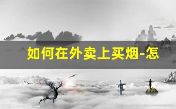 如何在外卖上买烟-怎么找骑手帮忙买烟