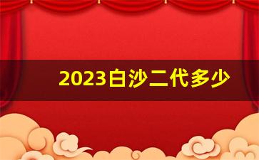 2023白沙二代多少钱一包-白沙二代多少钱一包图片