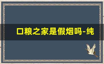 口粮之家是假烟吗-纯境香烟为什么不建议买