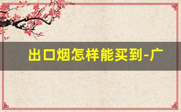 出口烟怎样能买到-广州出口烟从哪里可以购买