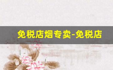 免税店烟专卖-免税店烟有推荐吗