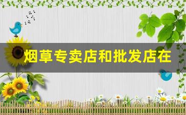 烟草专卖店和批发店在哪开-烟草公司是不是有专卖店