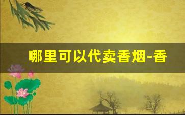 哪里可以代卖香烟-香烟代卖在哪找