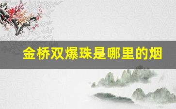 金桥双爆珠是哪里的烟-金桥爆珠烟怎么判断真假