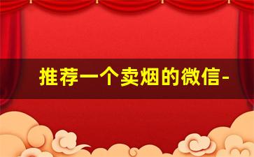 推荐一个卖烟的微信-深圳专门卖烟的