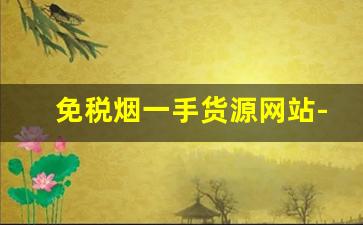 免税烟一手货源网站-免税烟官网回收