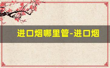 进口烟哪里管-进口烟哪有卖