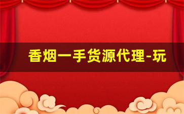 香烟一手货源代理-玩具一手货源哪里找