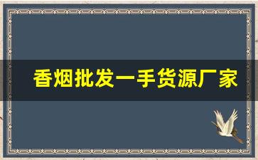 香烟批发一手货源厂家低价直销批发-烟商行厂家直供