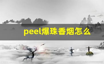 peel爆珠香烟怎么抽-爆珠香烟peel要捏爆吗