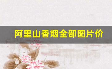 阿里山香烟全部图片价格表-阿里山香烟价格及图片 大全