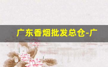 广东香烟批发总仓-广东香烟加工厂