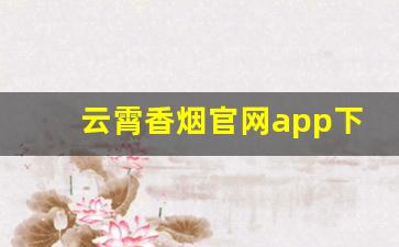 云霄香烟官网app下载地址查询大全-香烟验证码兑换