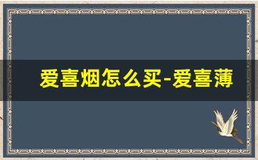 爱喜烟怎么买-爱喜薄荷烟多少钱一盒