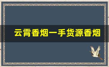 云霄香烟一手货源香烟微信号-云霄香烟的套路