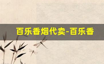 百乐香烟代卖-百乐香烟代卖邮寄
