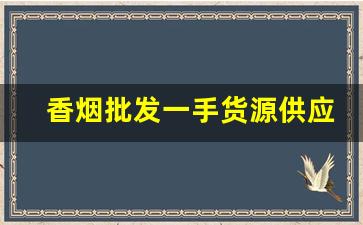 香烟批发一手货源供应商-烟批发供应商推荐
