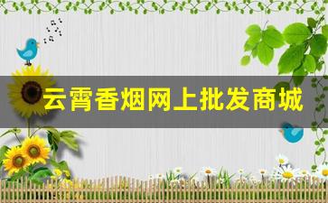 云霄香烟网上批发商城靠谱不-云霄香烟真实实拍