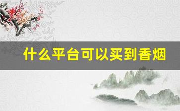 什么平台可以买到香烟-怎样能买到各种香烟