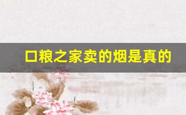 口粮之家卖的烟是真的吗-清仓的烟为什么这么便宜