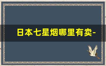 日本七星烟哪里有卖-日本七星烟在中国能买到吗