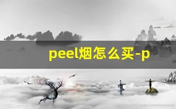 peel烟怎么买-peel烟一般在哪个商店可以买