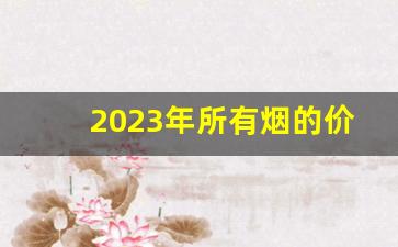 2023年所有烟的价格表-烟品种图片及价格一览表2023