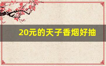 20元的天子香烟好抽吗-天子香烟20元一包什么样子