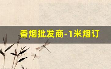 香烟批发商-1米烟订购同城配送