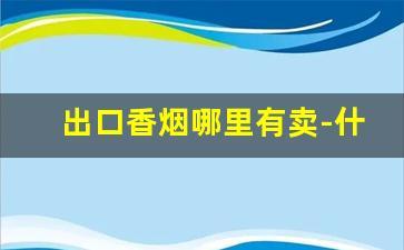 出口香烟哪里有卖-什么地方能买到进口香烟