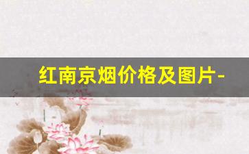 红南京烟价格及图片-南京香烟200支装多少钱一条