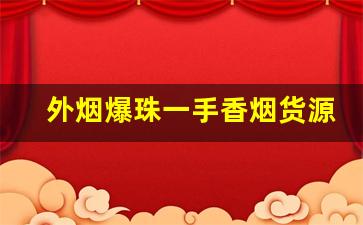 外烟爆珠一手香烟货源直销-全国各地都有卖的爆珠香烟