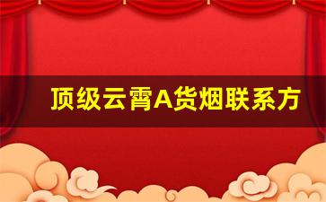 顶级云霄A货烟联系方式-云霄产地直发香烟