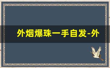外烟爆珠一手自发-外烟爆珠一整套