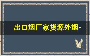 出口烟厂家货源外烟-免税出口烟厂家