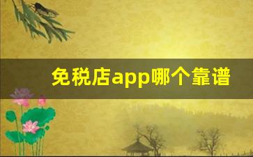 免税店app哪个靠谱-网上免税店app哪个靠谱